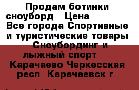 Продам ботинки сноуборд › Цена ­ 10 000 - Все города Спортивные и туристические товары » Сноубординг и лыжный спорт   . Карачаево-Черкесская респ.,Карачаевск г.